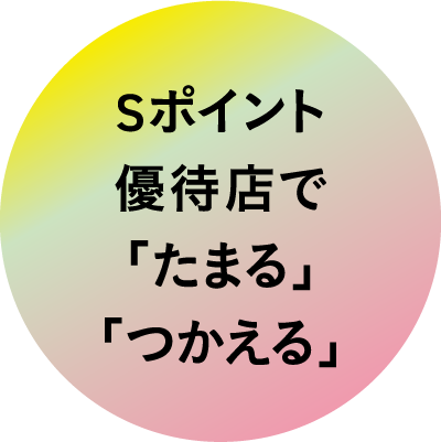 Sポイント優待店で「たまる」「つかえる」