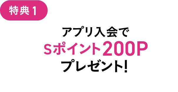 特典1 アプリ入会でSポイント200Pプレゼント！