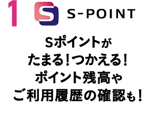 Sポイントがたまる！つかえる！ポイント残高やご利用履歴の確認も！